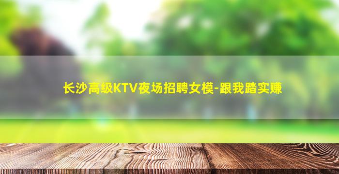 长沙高级KTV夜场招聘女模-跟我踏实赚
